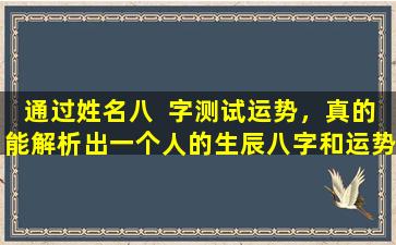 通过姓名八  字测试运势，真的能解析出一个人的生辰八字和运势吗